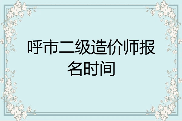 呼市二级造价师报名时间
