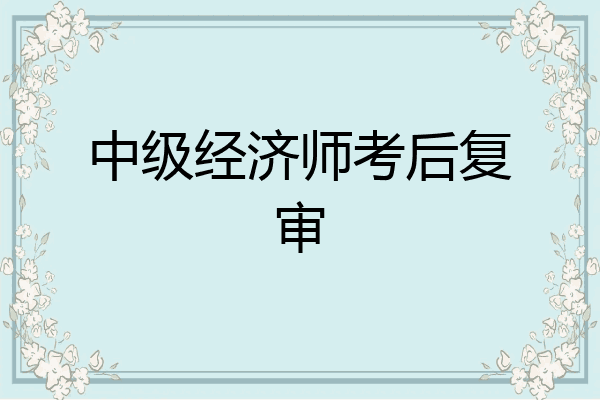 中级经济师考后复审