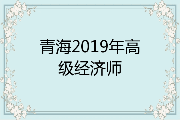 青海2019年高级经济师