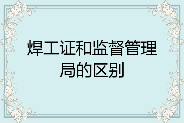 焊工证和监督管理局的区别