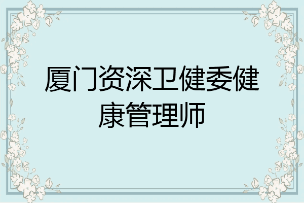 厦门资深卫健委健康管理师