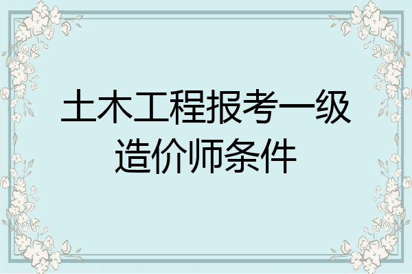 土木工程报考一级造价师条件