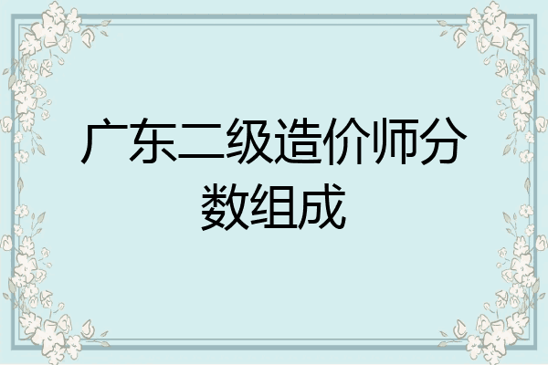 广东二级造价师分数组成