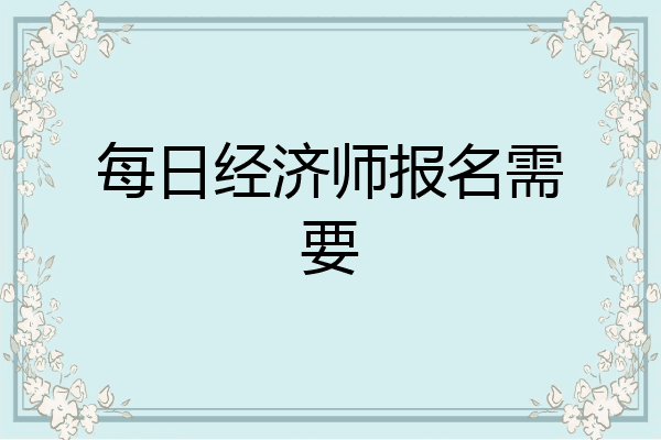 每日经济师报名需要