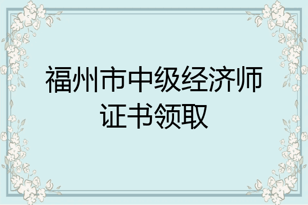 福州市中级经济师证书领取