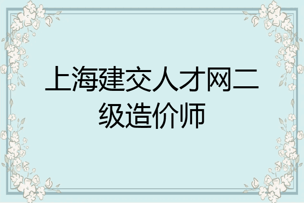 上海建交人才网二级造价师