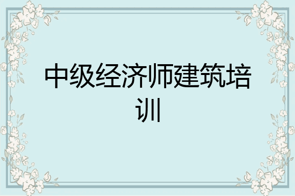 中级经济师建筑培训