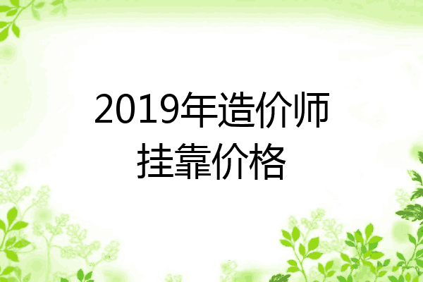 2019年造价师挂靠价格