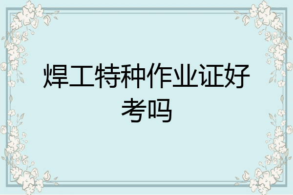 焊工特种作业证好考吗