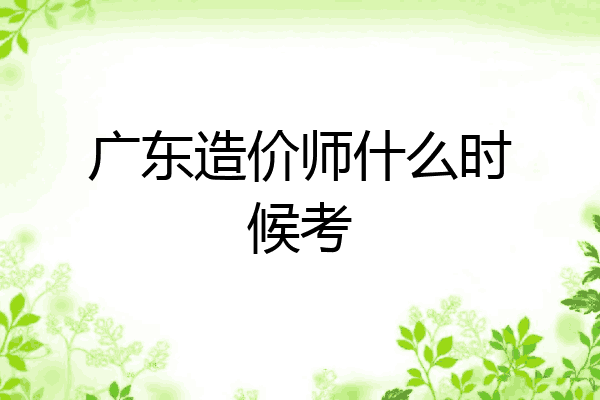 广东造价师什么时候考