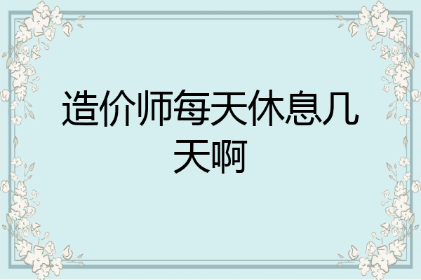 造价师每天休息几天啊