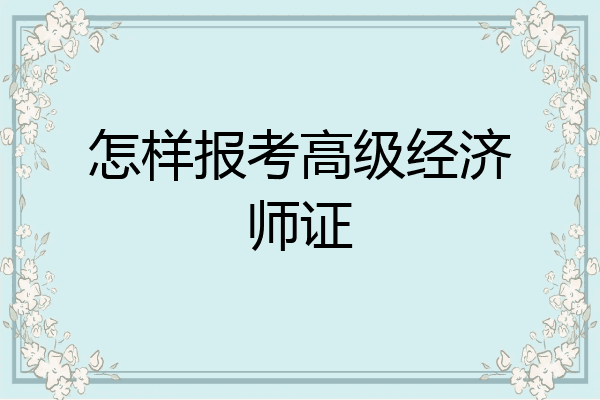 怎样报考高级经济师证