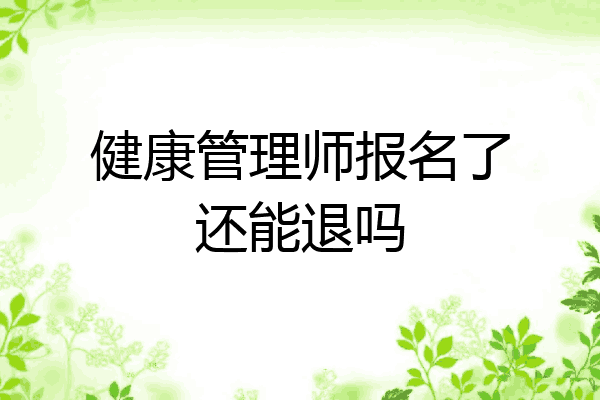 健康管理师报名了还能退吗
