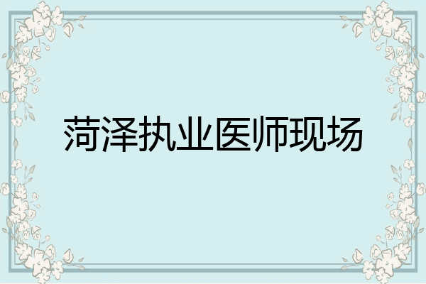 菏泽执业医师现场