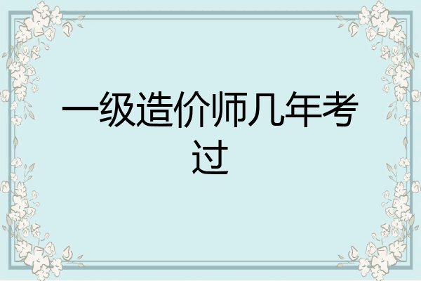 一级造价师几年考过