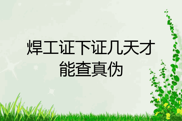 焊工证下证几天才能查真伪