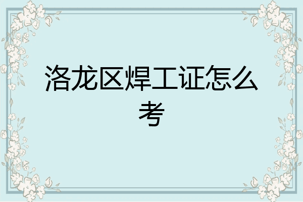 洛龙区焊工证怎么考