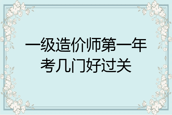 一级造价师第一年考几门好过关