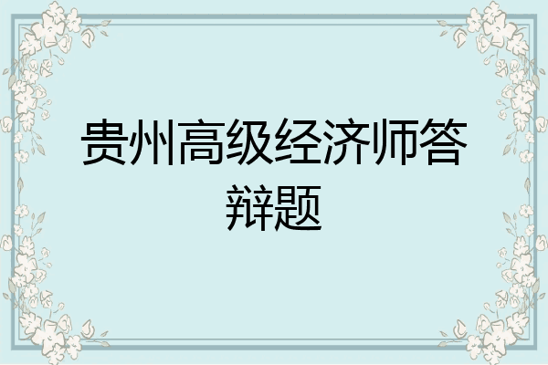 贵州高级经济师答辩题