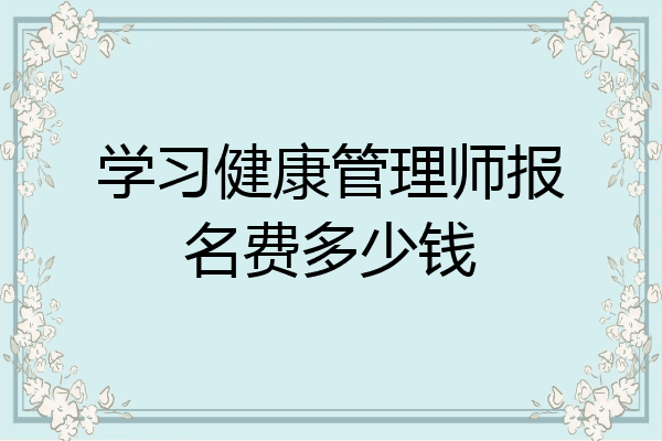 学习健康管理师报名费多少钱