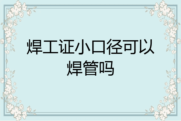 焊工证小口径可以焊管吗