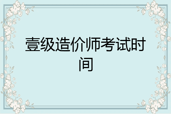 壹级造价师考试时间