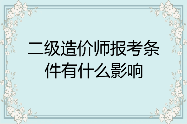 二级造价师报考条件有什么影响