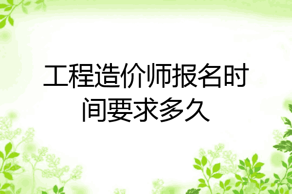 工程造价师报名时间要求多久