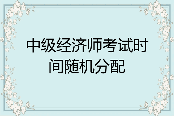 中级经济师考试时间随机分配