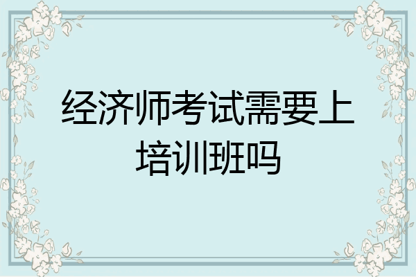 经济师考试需要上培训班吗