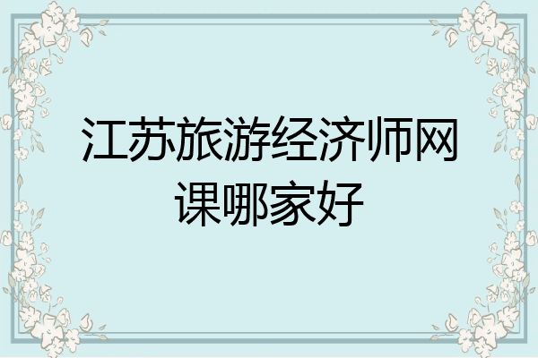 江苏旅游经济师网课哪家好