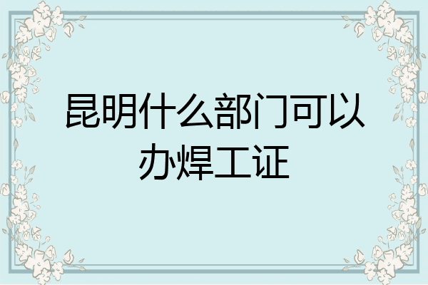 昆明什么部门可以办焊工证