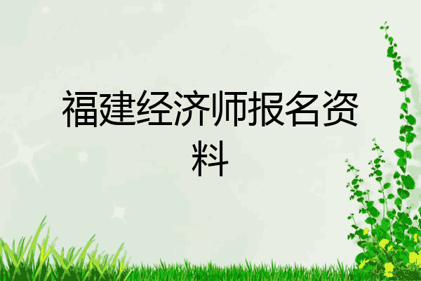 福建经济师报名资料