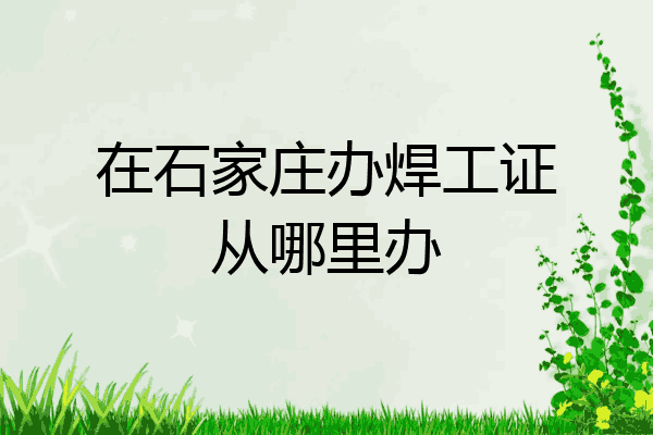 在石家庄办焊工证从哪里办