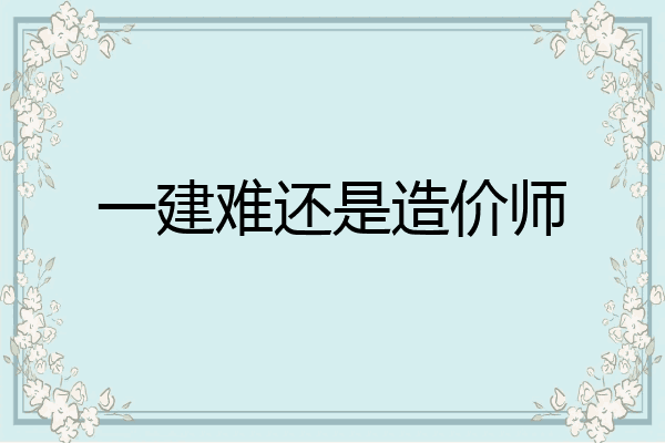 一建难还是造价师