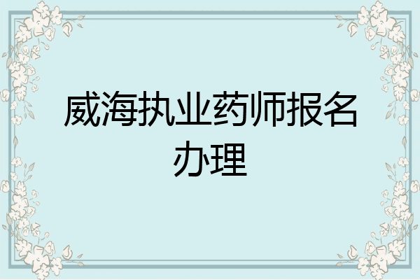 威海执业药师报名办理