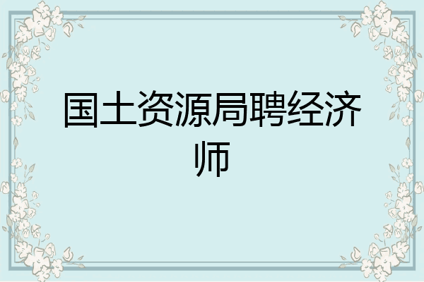 国土资源局聘经济师