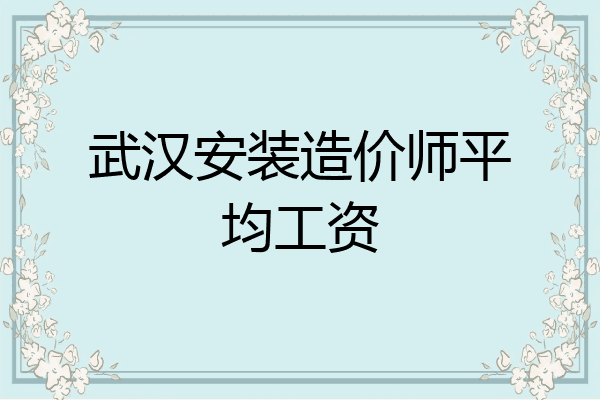 武汉安装造价师平均工资