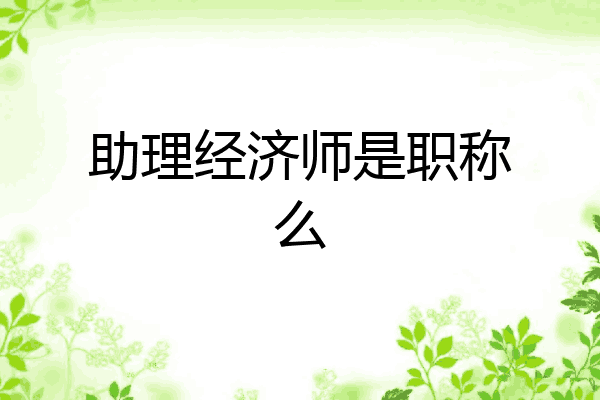 助理经济师是职称么