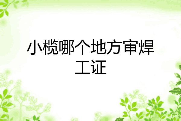 小榄哪个地方审焊工证