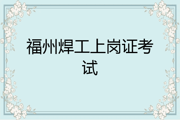 福州焊工上岗证考试