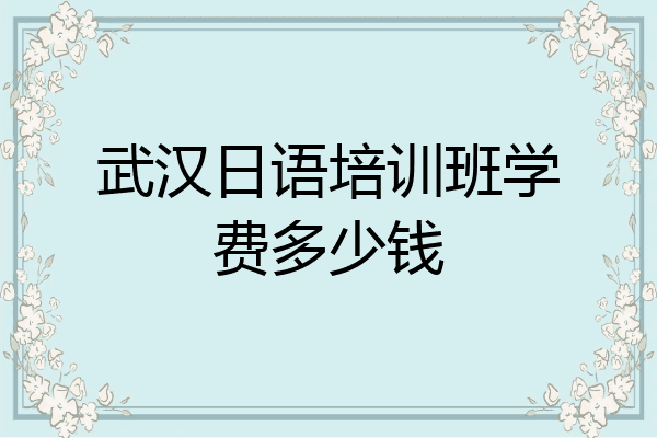 武汉日语培训班学费多少钱