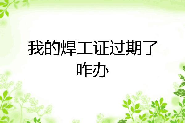 我的焊工证过期了咋办