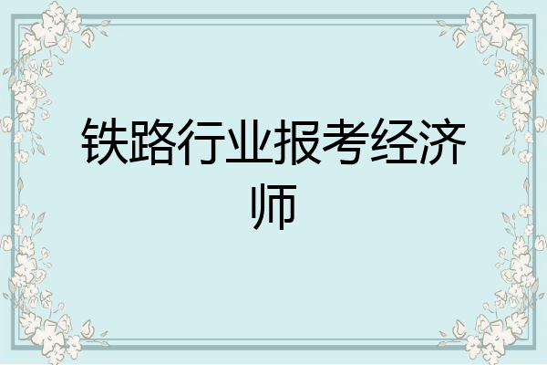铁路行业报考经济师