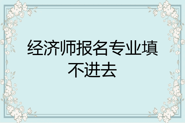 经济师报名专业填不进去