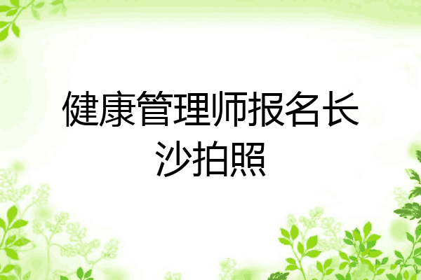 健康管理师报名长沙拍照