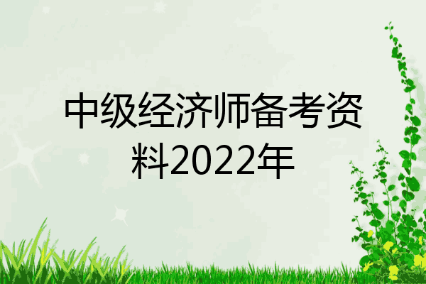 中级经济师备考资料2022年