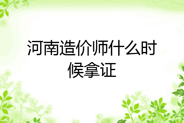 河南造价师什么时候拿证