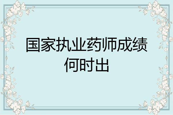 国家执业药师成绩何时出