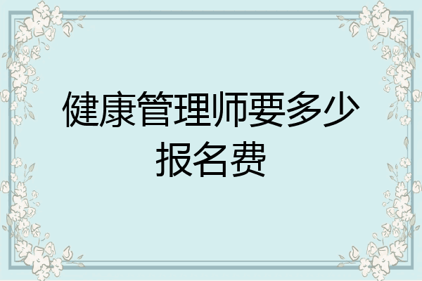 健康管理师要多少报名费